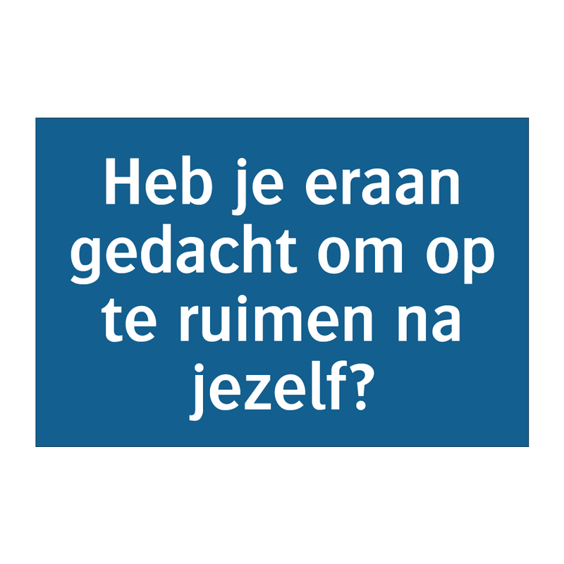 Heb je eraan gedacht om op te ruimen na jezelf? & Heb je eraan gedacht om op te ruimen na jezelf?