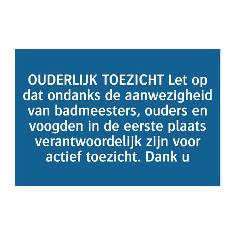 OUDERLIJK TOEZICHT Let op dat ondanks de aanwezigheid van badmeesters, ouders en voogden in de eerste plaats verantwoordelijk zijn voor actief toezicht. Dank u