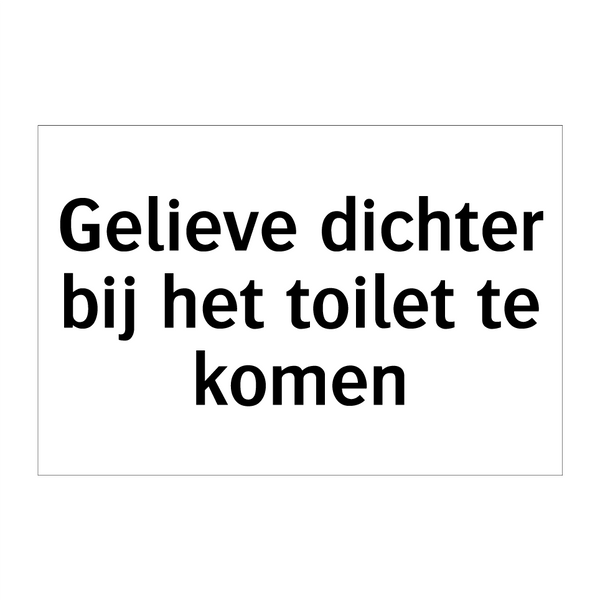 Gelieve dichter bij het toilet te komen