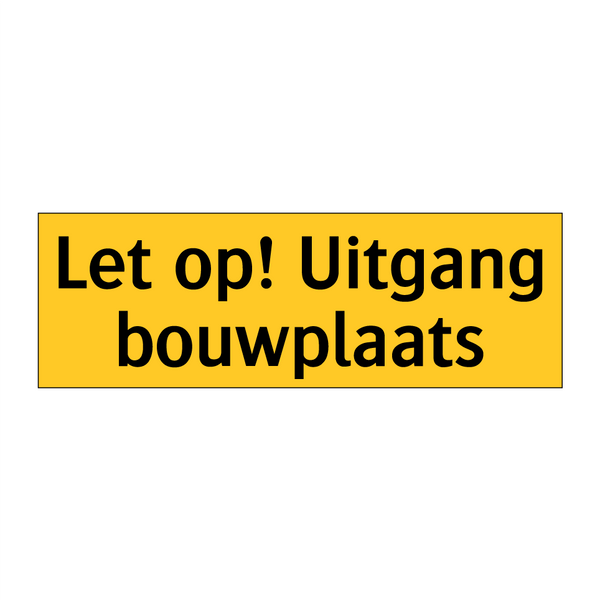 Let op! Uitgang bouwplaats & Let op! Uitgang bouwplaats & Let op! Uitgang bouwplaats