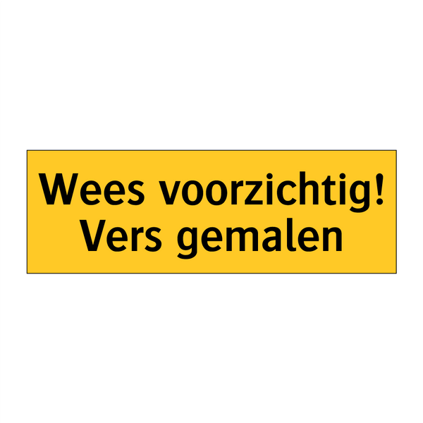 Wees voorzichtig! Vers gemalen & Wees voorzichtig! Vers gemalen & Wees voorzichtig! Vers gemalen